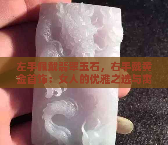 左手佩戴翡翠玉石，右手戴黄金首饰：女人的优雅之选与寓意探究