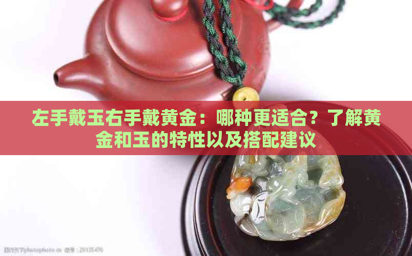 左手戴玉右手戴黄金：哪种更适合？了解黄金和玉的特性以及搭配建议