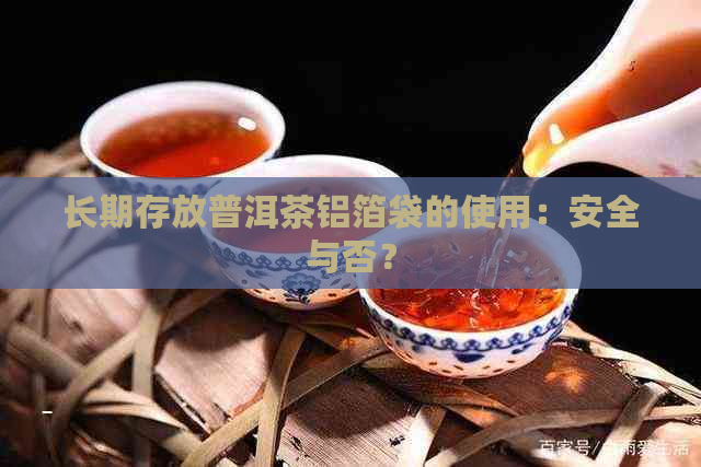 长期存放普洱茶铝箔袋的使用：安全与否？