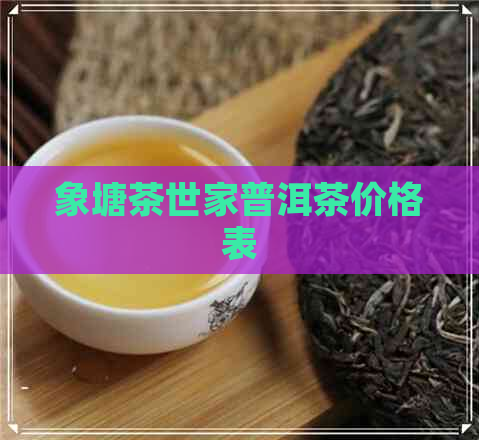 象塘茶世家普洱茶价格表