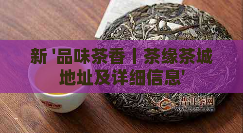 新 '品味茶香丨茶缘茶城地址及详细信息'