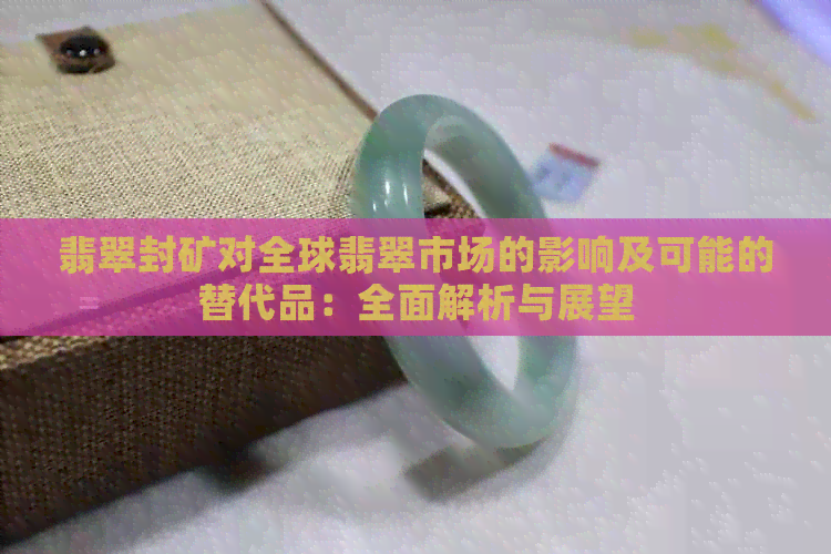 翡翠封矿对全球翡翠市场的影响及可能的替代品：全面解析与展望