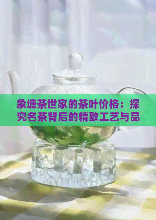 象塘茶世家的茶叶价格：探究名茶背后的精致工艺与品质保障