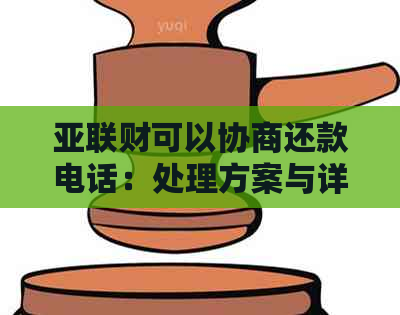 亚联财可以协商还款电话：处理方案与详情