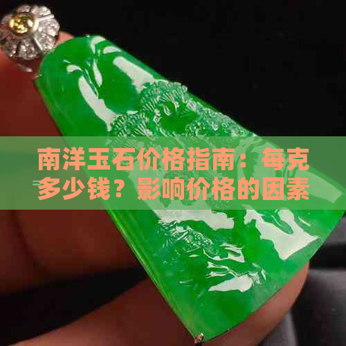 南洋玉石价格指南：每克多少钱？影响价格的因素有哪些？