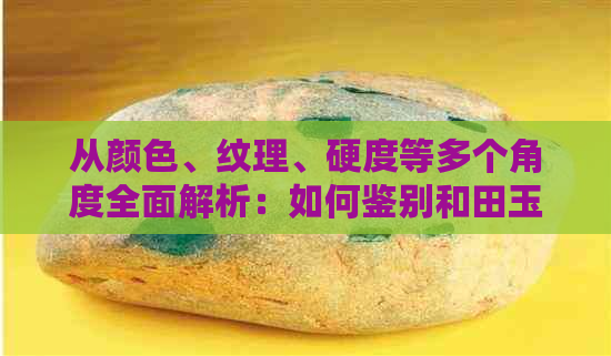 从颜色、纹理、硬度等多个角度全面解析：如何鉴别和田玉的品质与真伪？