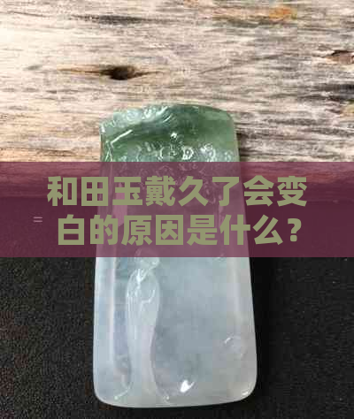 和田玉戴久了会变白的原因是什么？