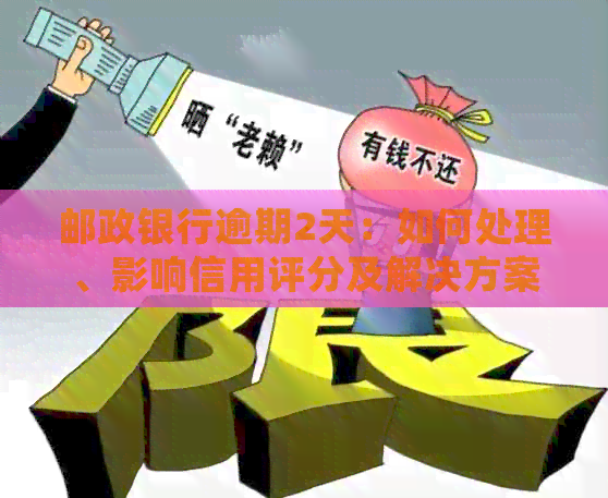 邮政银行逾期2天：如何处理、影响信用评分及解决方案全解析