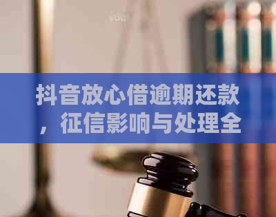 抖音放心借逾期还款，影响与处理全解析