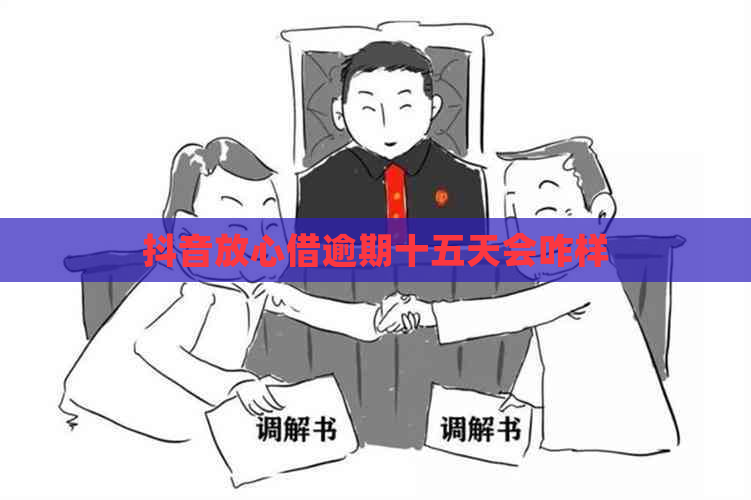 抖音放心借逾期十五天会咋样