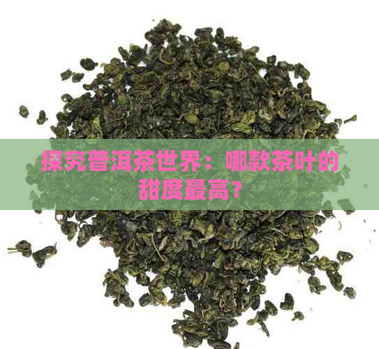 探究普洱茶世界：哪款茶叶的甜度更高？