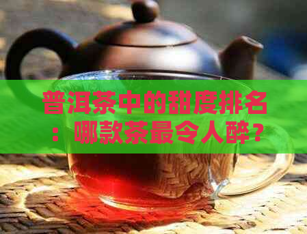 普洱茶中的甜度排名：哪款茶最令人醉？