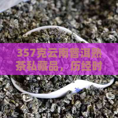 357克云南普洱熟茶私藏品，历经时光沉淀的味道