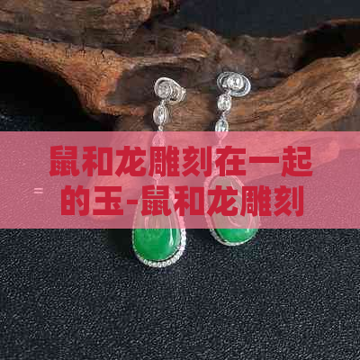 鼠和龙雕刻在一起的玉-鼠和龙雕刻在一起的玉佩