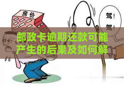 邮政卡逾期还款可能产生的后果及如何解决逾期问题