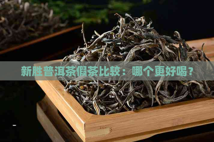 新胜普洱茶假茶比较：哪个更好喝？