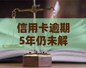 信用卡逾期5年仍未解决？这里有全面的应对策略和建议！