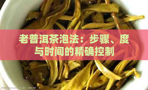 老普洱茶泡法：步骤、度与时间的精确控制