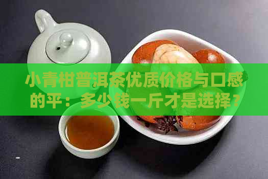 小青柑普洱茶优质价格与口感的平：多少钱一斤才是选择？