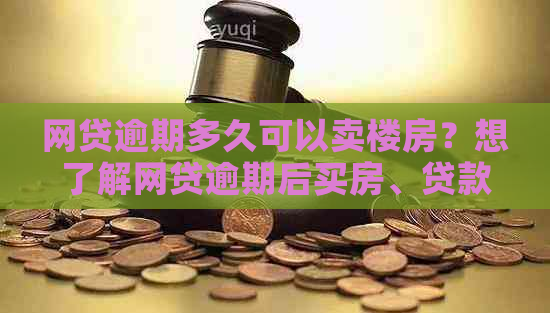 网贷逾期多久可以卖楼房？想了解网贷逾期后买房、贷款及房贷的条件。