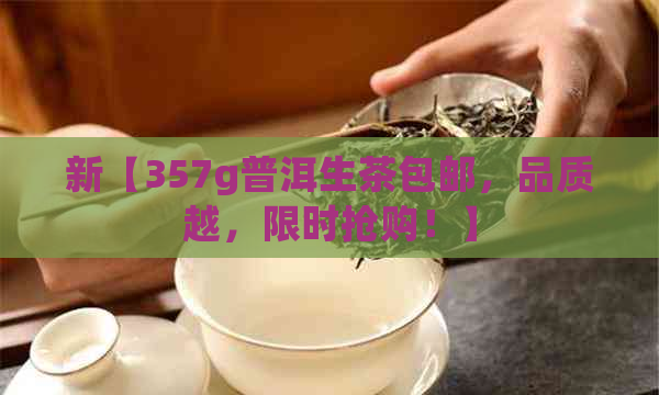 新【357g普洱生茶包邮，品质越，限时抢购！】