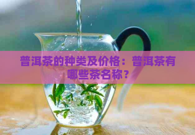 普洱茶的种类及价格：普洱茶有哪些茶名称？