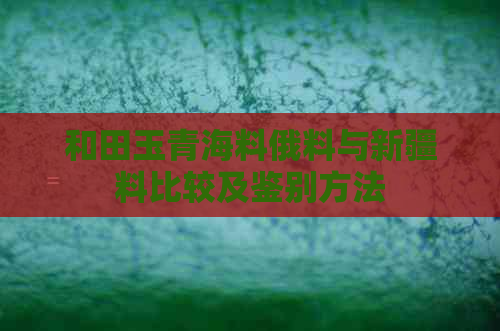 和田玉青海料俄料与新疆料比较及鉴别方法