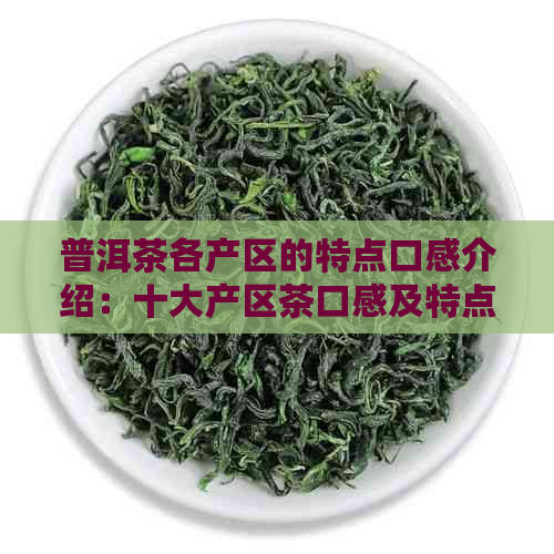 普洱茶各产区的特点口感介绍：十大产区茶口感及特点全解析