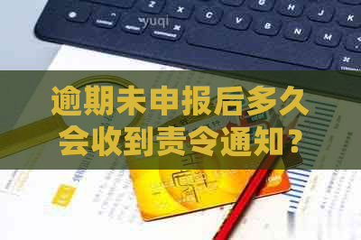 逾期未申报后多久会收到责令通知？如何处理逾期申报问题？