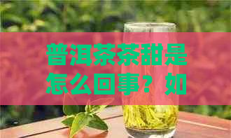 普洱茶茶甜是怎么回事？如何品尝普洱茶的口感？