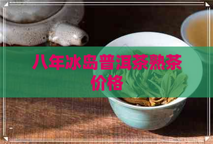 八年冰岛普洱茶熟茶价格