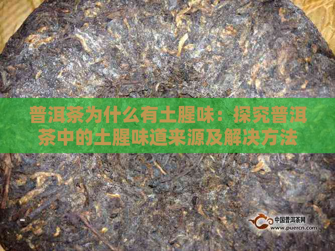 普洱茶为什么有土腥味：探究普洱茶中的土腥味道来源及解决方法