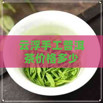 云浮手工普洱茶价格多少