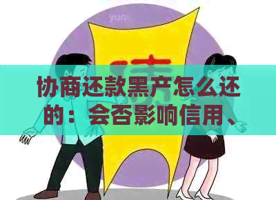 协商还款黑产怎么还的：会否影响信用、上黑名单及执行问题