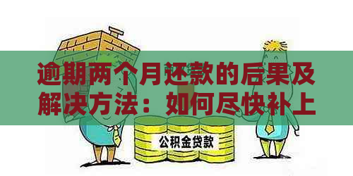 逾期两个月还款的后果及解决方法：如何尽快补上欠款？