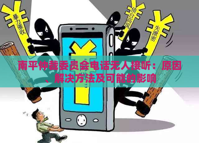 南平仲裁委员会电话无人接听：原因、解决方法及可能的影响