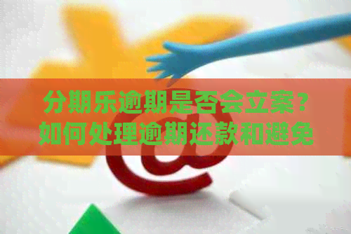 逾期是否会立案？如何处理逾期还款和避免法律纠纷？