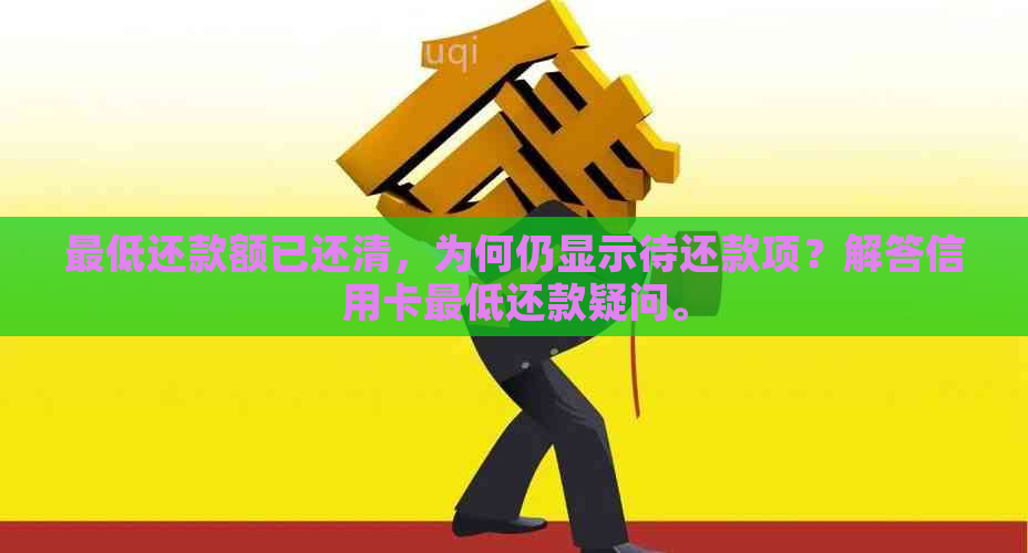 更低还款额已还清，为何仍显示待还款项？解答信用卡更低还款疑问。