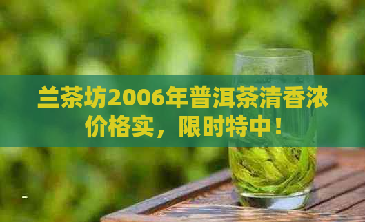 兰茶坊2006年普洱茶清香浓价格实，限时特中！