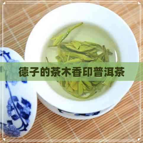 德子的茶木香印普洱茶