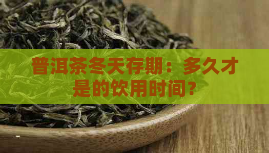 普洱茶冬天存期：多久才是的饮用时间？