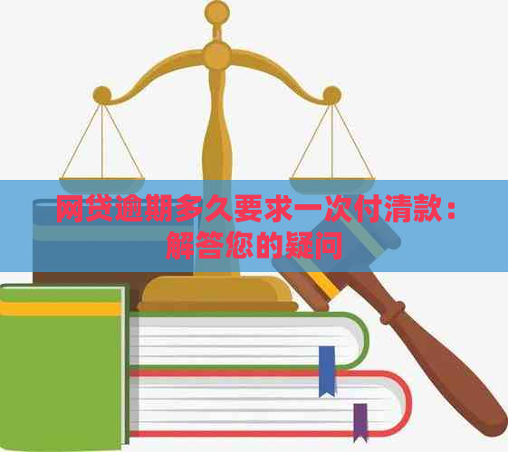 网贷逾期多久要求一次付清款：解答您的疑问