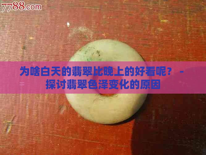 为啥白天的翡翠比晚上的好看呢？ - 探讨翡翠色泽变化的原因