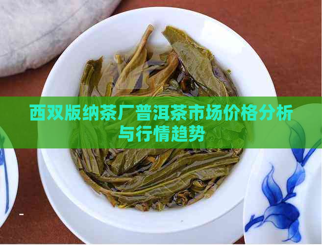 西双版纳茶厂普洱茶市场价格分析与行情趋势