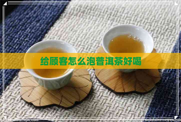 给顾客怎么泡普洱茶好喝