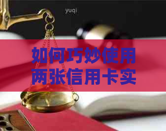 如何巧妙使用两张信用卡实现资金管理：一张借用，一张还款