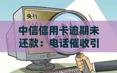 中信信用卡逾期未还款：电话引发的困扰与解答