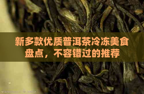 新多款优质普洱茶冷冻美食盘点，不容错过的推荐