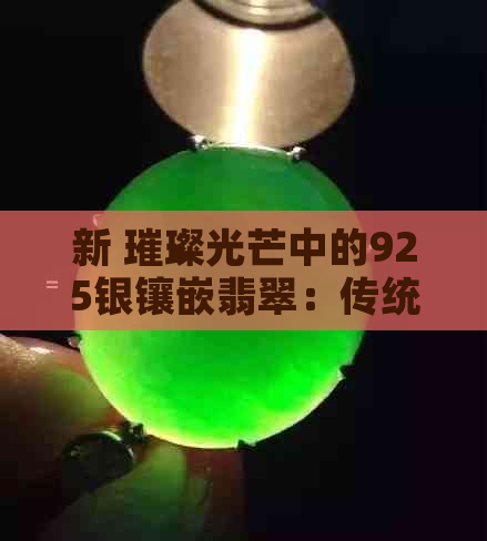 新 璀璨光芒中的925银镶嵌翡翠：传统工艺与现代时尚的完美结合