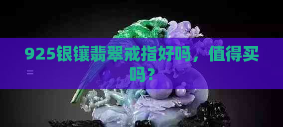 925银镶翡翠戒指好吗，值得买吗？